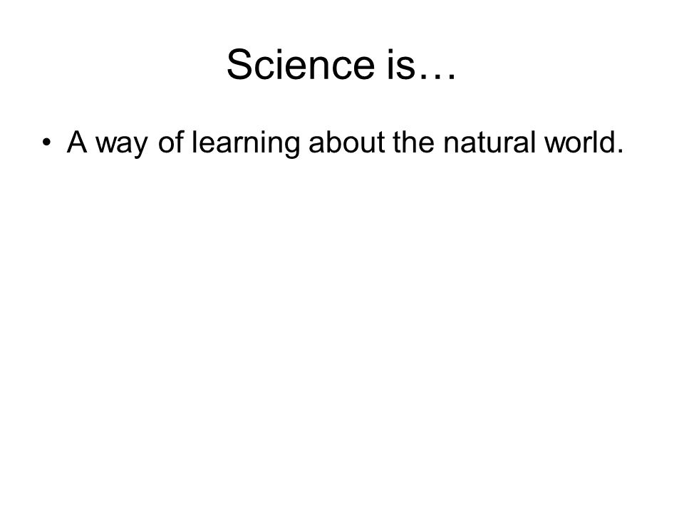 Science is… A way of learning about the natural world.