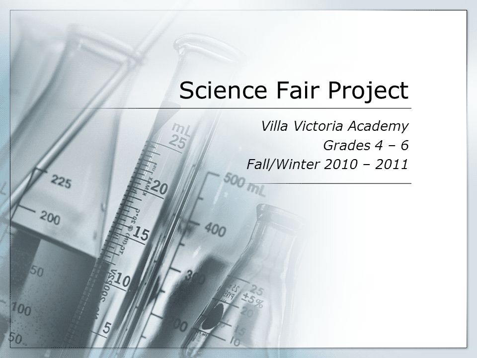 Science Fair Project Villa Victoria Academy Grades 4 – 6 Fall/Winter 2010 – 2011