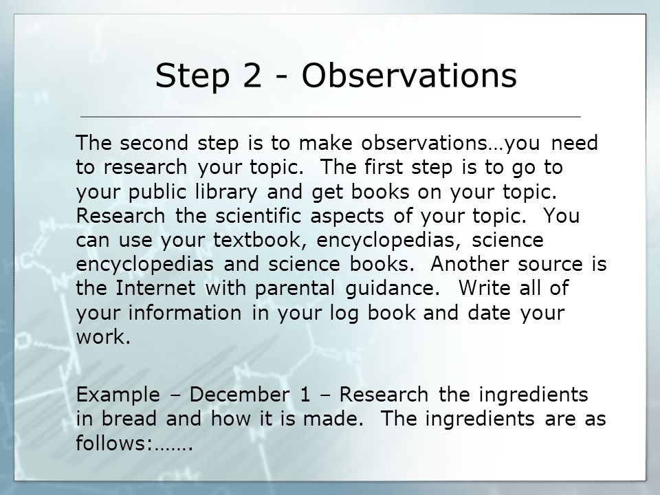Step 2 - Observations The second step is to make observations…you need to research your topic.