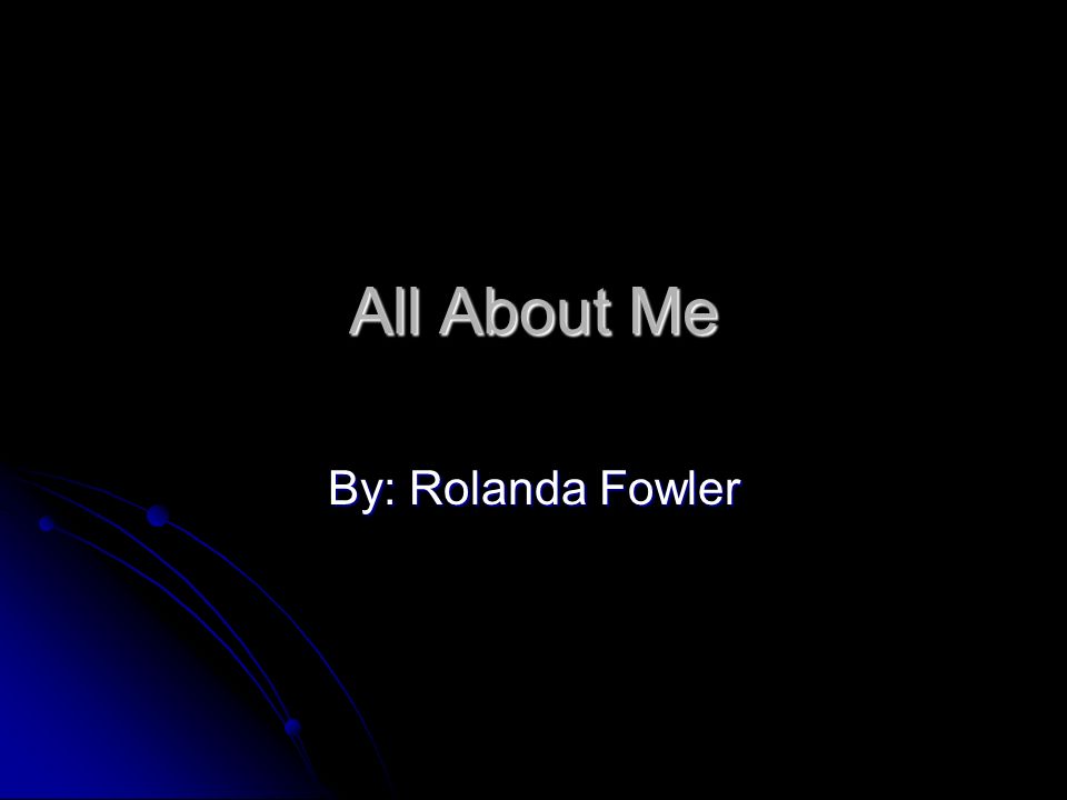 All About Me By: Rolanda Fowler
