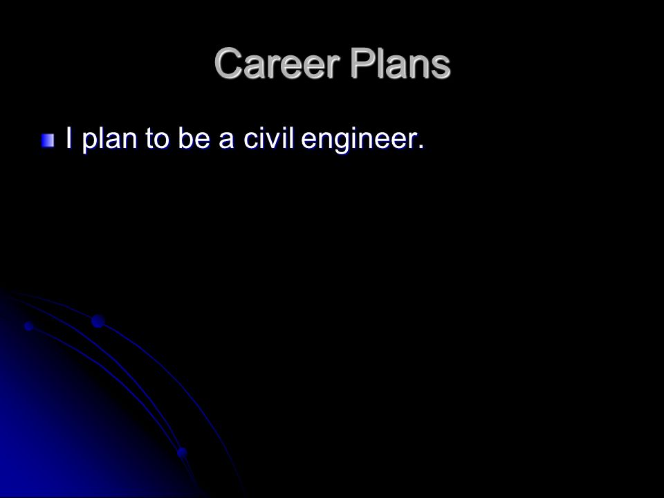 Career Plans I plan to be a civil engineer.