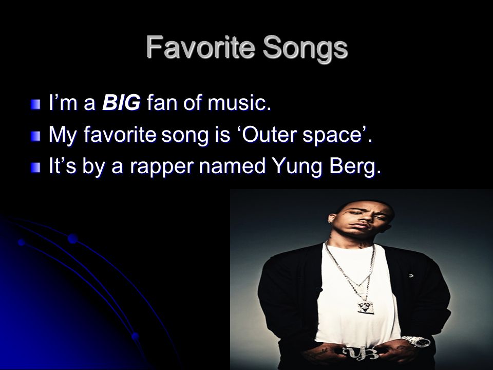 Favorite Songs I’m a BIG fan of music. My favorite song is ‘Outer space’.