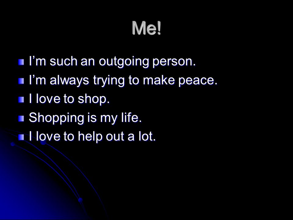 Me. I’m such an outgoing person. I’m always trying to make peace.