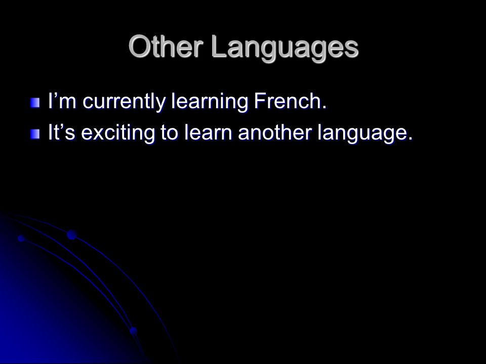 Other Languages I’m currently learning French. It’s exciting to learn another language.