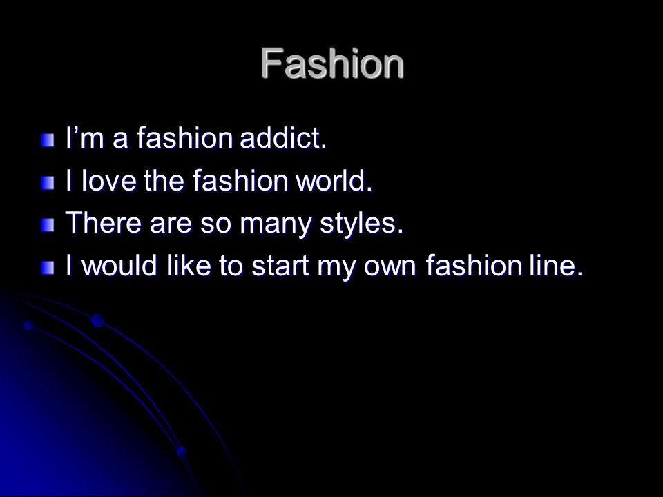 Fashion I’m a fashion addict. I love the fashion world.