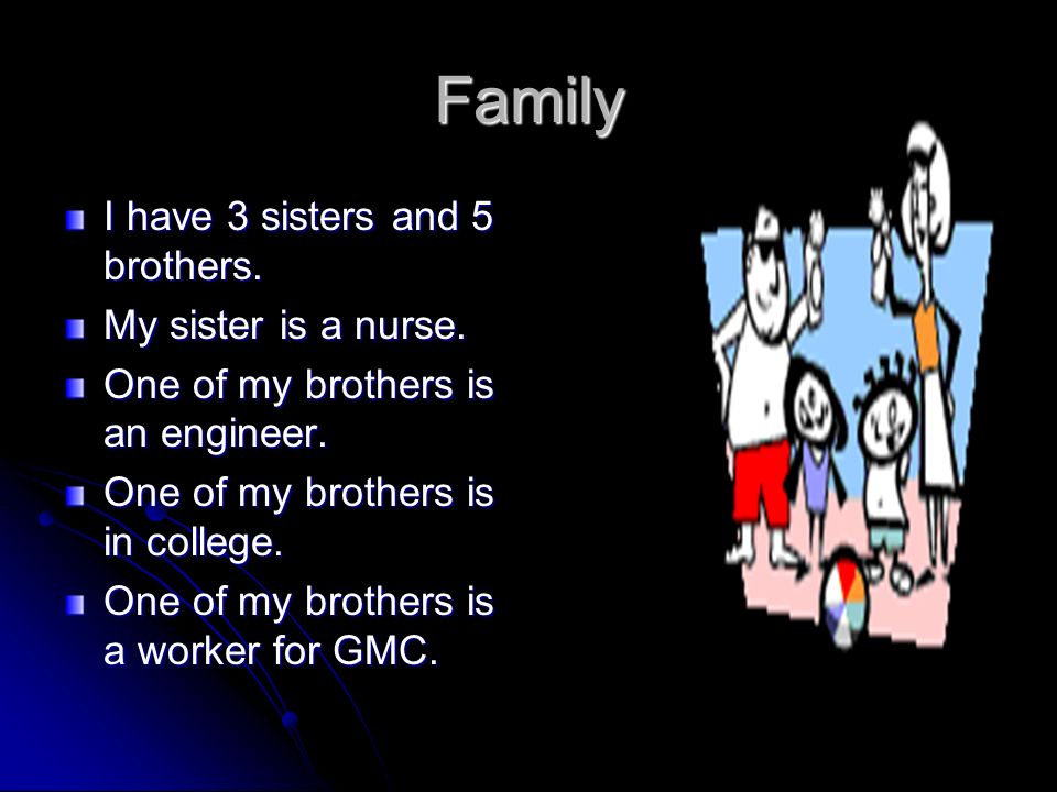Family I have 3 sisters and 5 brothers. My sister is a nurse.