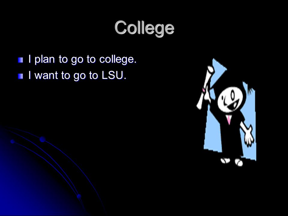 College I plan to go to college. I want to go to LSU.