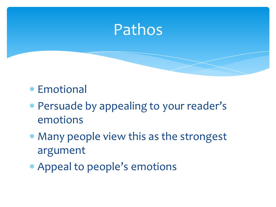  Emotional  Persuade by appealing to your reader’s emotions  Many people view this as the strongest argument  Appeal to people’s emotions Pathos