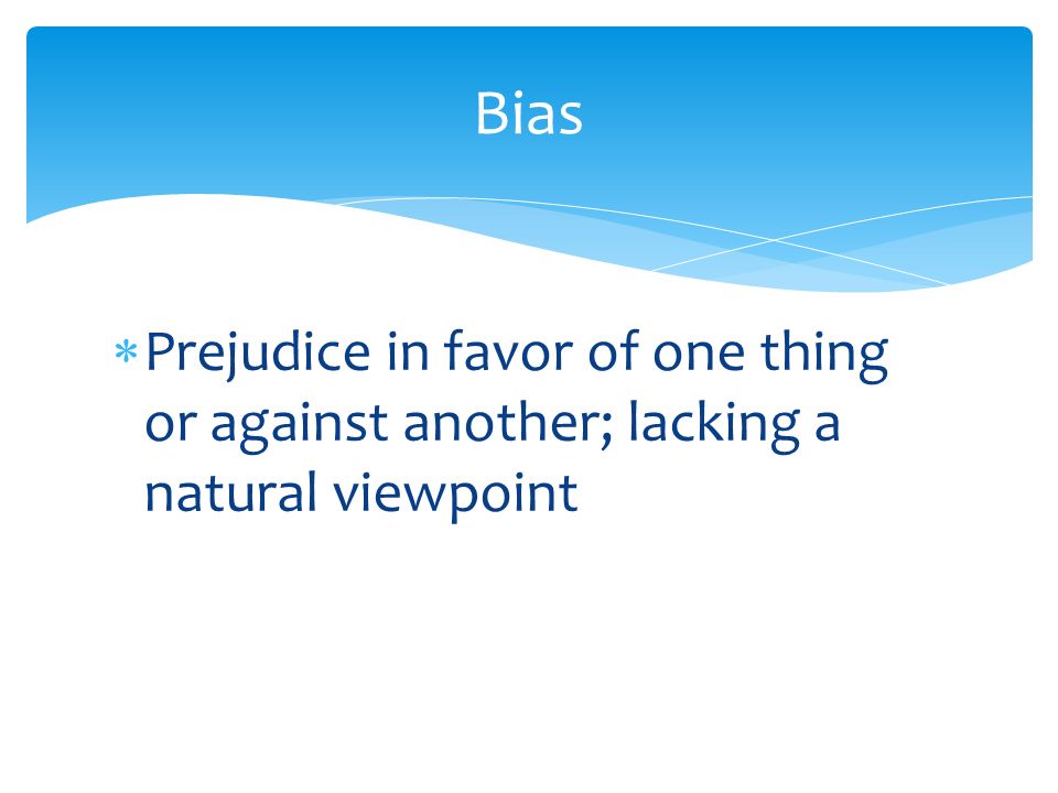  Prejudice in favor of one thing or against another; lacking a natural viewpoint Bias