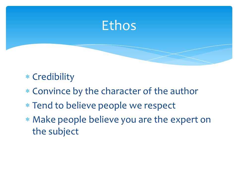  Credibility  Convince by the character of the author  Tend to believe people we respect  Make people believe you are the expert on the subject Ethos