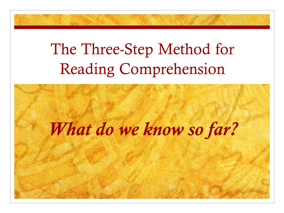 The Three-Step Method for Reading Comprehension What do we know so far