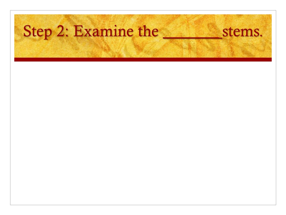 Step 2: Examine the _______ stems.