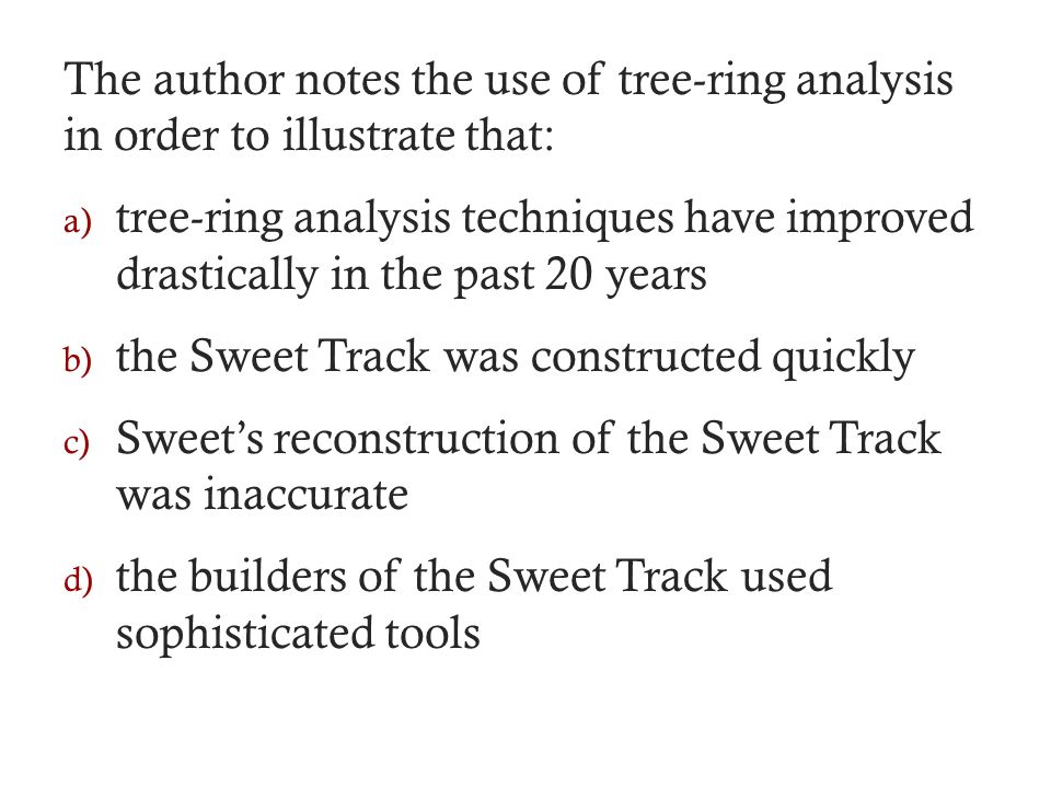The author notes the use of tree-ring analysis in order to illustrate that: a) tree-ring analysis techniques have improved drastically in the past 20 years b) the Sweet Track was constructed quickly c) Sweet’s reconstruction of the Sweet Track was inaccurate d) the builders of the Sweet Track used sophisticated tools