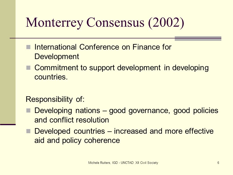Michele Ruiters, IGD - UNCTAD XII Civil Society6 Monterrey Consensus (2002) International Conference on Finance for Development Commitment to support development in developing countries.