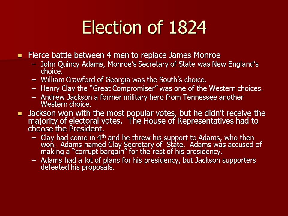 Election of 1824 Fierce battle between 4 men to replace James Monroe Fierce battle between 4 men to replace James Monroe –John Quincy Adams, Monroe’s Secretary of State was New England’s choice.