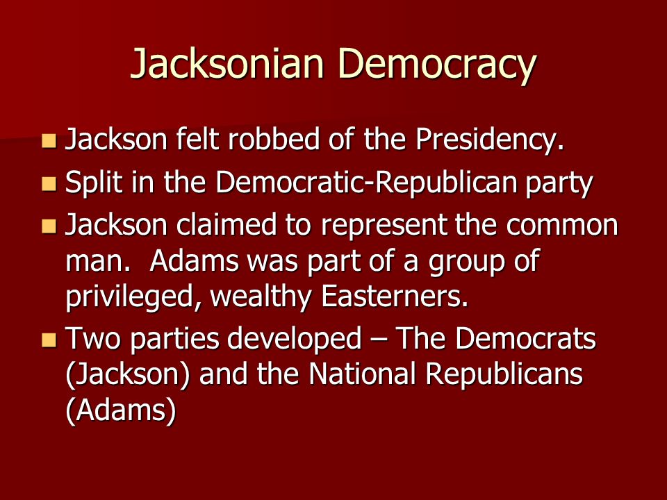 Jacksonian Democracy Jackson felt robbed of the Presidency.
