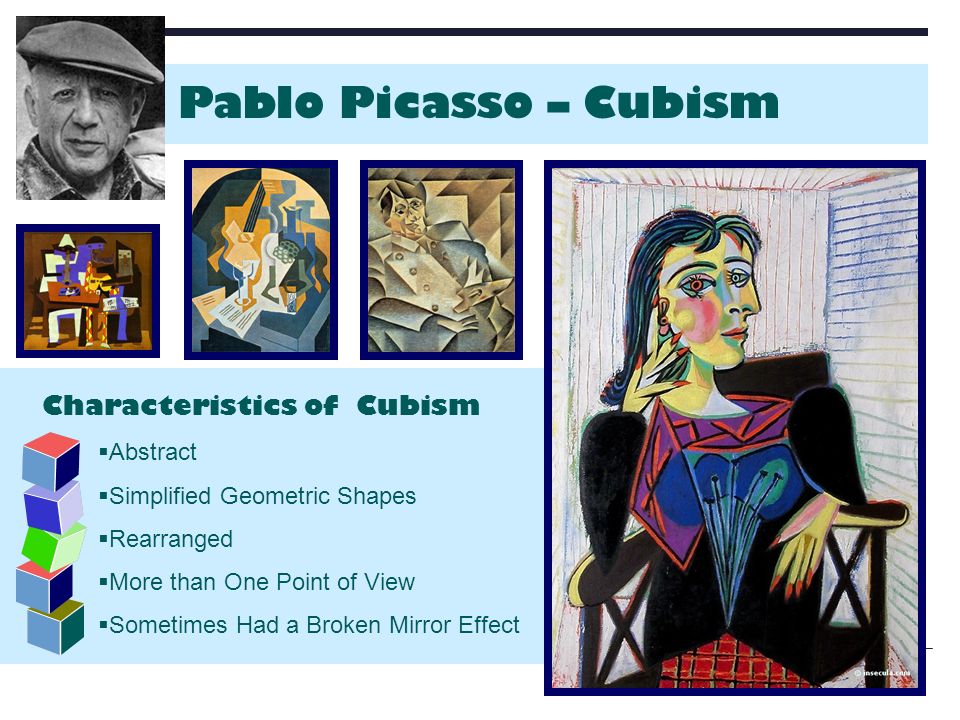  Abstract  Simplified Geometric Shapes  Rearranged  More than One Point of View  Sometimes Had a Broken Mirror Effect Characteristics of Cubism Pablo Picasso – Cubism