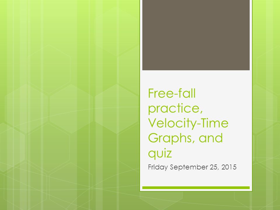 Free-fall practice, Velocity-Time Graphs, and quiz Friday September 25, 2015