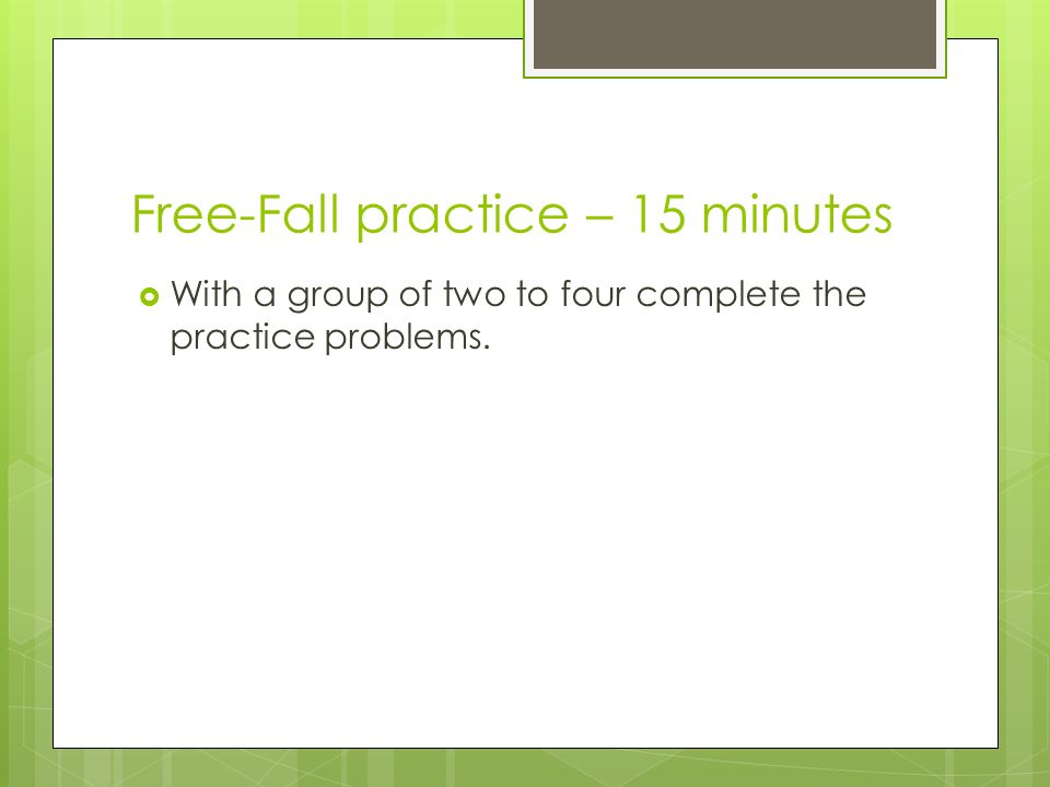 Free-Fall practice – 15 minutes  With a group of two to four complete the practice problems.