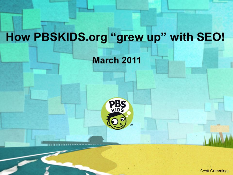 How PBSKIDS.org grew up with SEO! March 2011 Scott Cummings