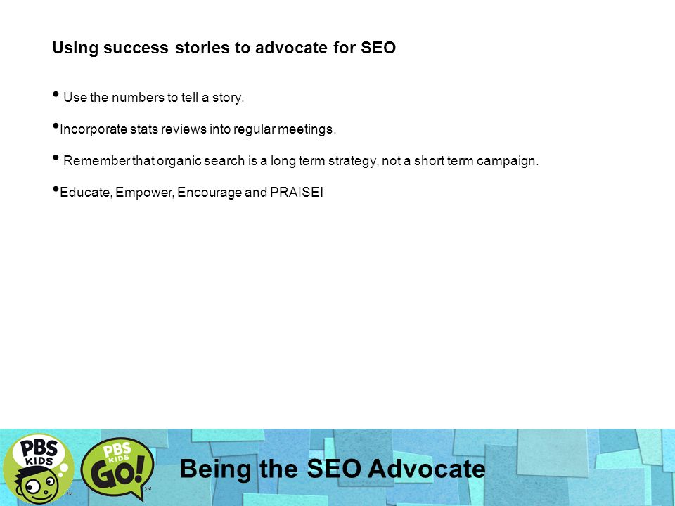 Being the SEO Advocate Using success stories to advocate for SEO Use the numbers to tell a story.