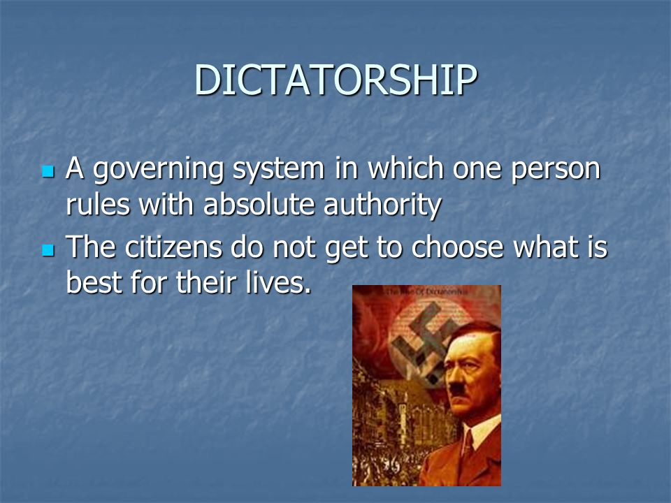 DICTATORSHIP A governing system in which one person rules with absolute authority A governing system in which one person rules with absolute authority The citizens do not get to choose what is best for their lives.