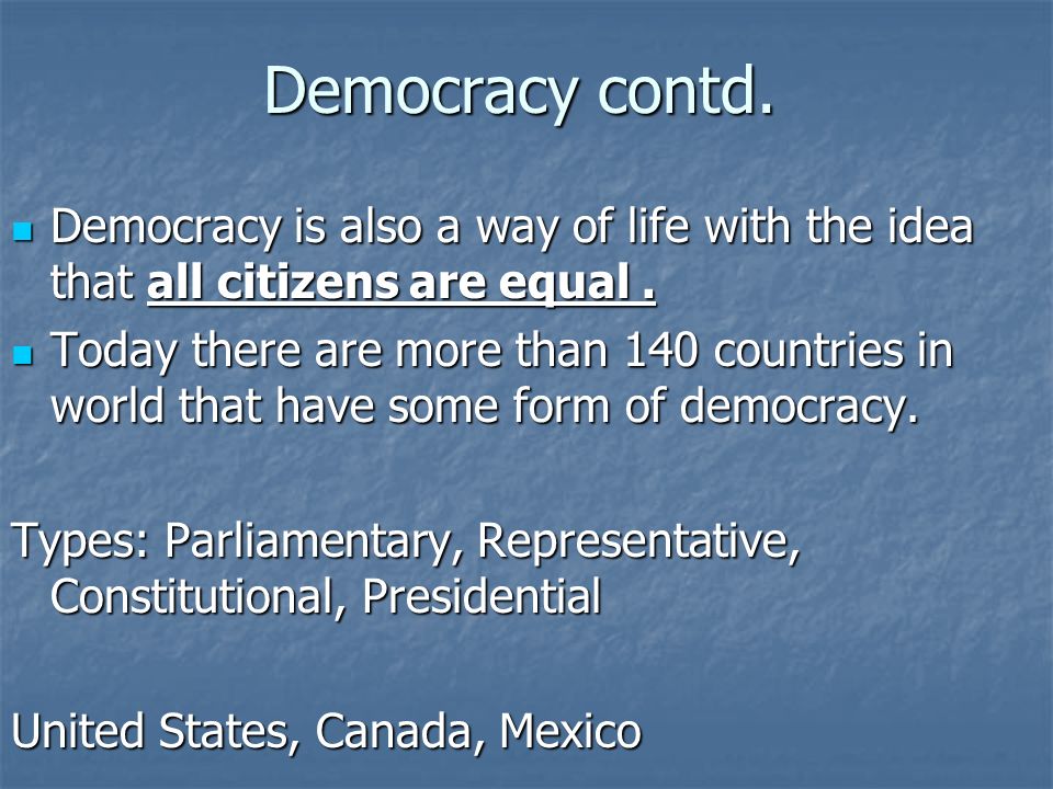 Democracy contd. Democracy is also a way of life with the idea that all citizens are equal.