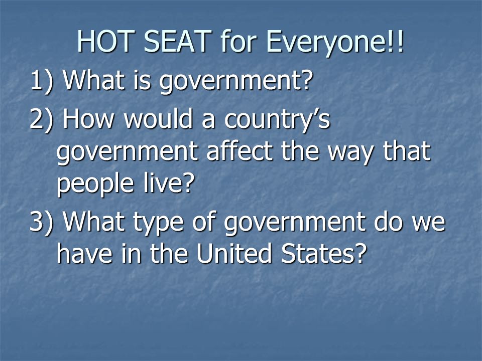 HOT SEAT for Everyone!. 1) What is government.
