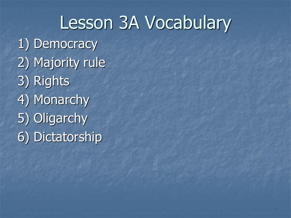Lesson 3A Vocabulary 1) Democracy 2) Majority rule 3) Rights 4) Monarchy 5) Oligarchy 6) Dictatorship