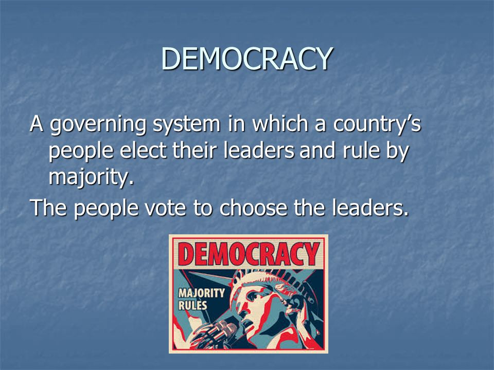 DEMOCRACY A governing system in which a country’s people elect their leaders and rule by majority.