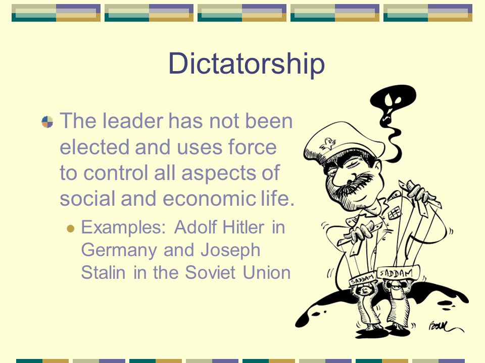Dictatorship The leader has not been elected and uses force to control all aspects of social and economic life.