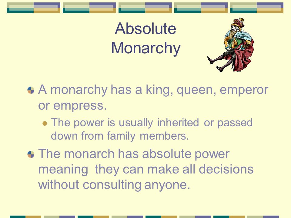Absolute Monarchy A monarchy has a king, queen, emperor or empress.