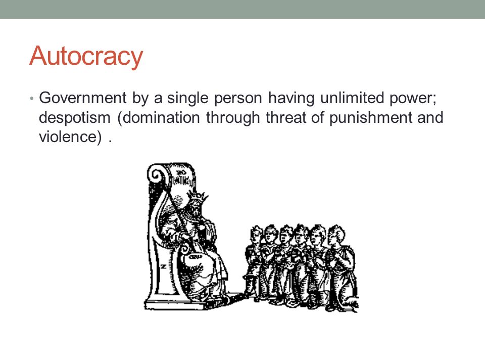 Autocracy Government by a single person having unlimited power; despotism (domination through threat of punishment and violence).