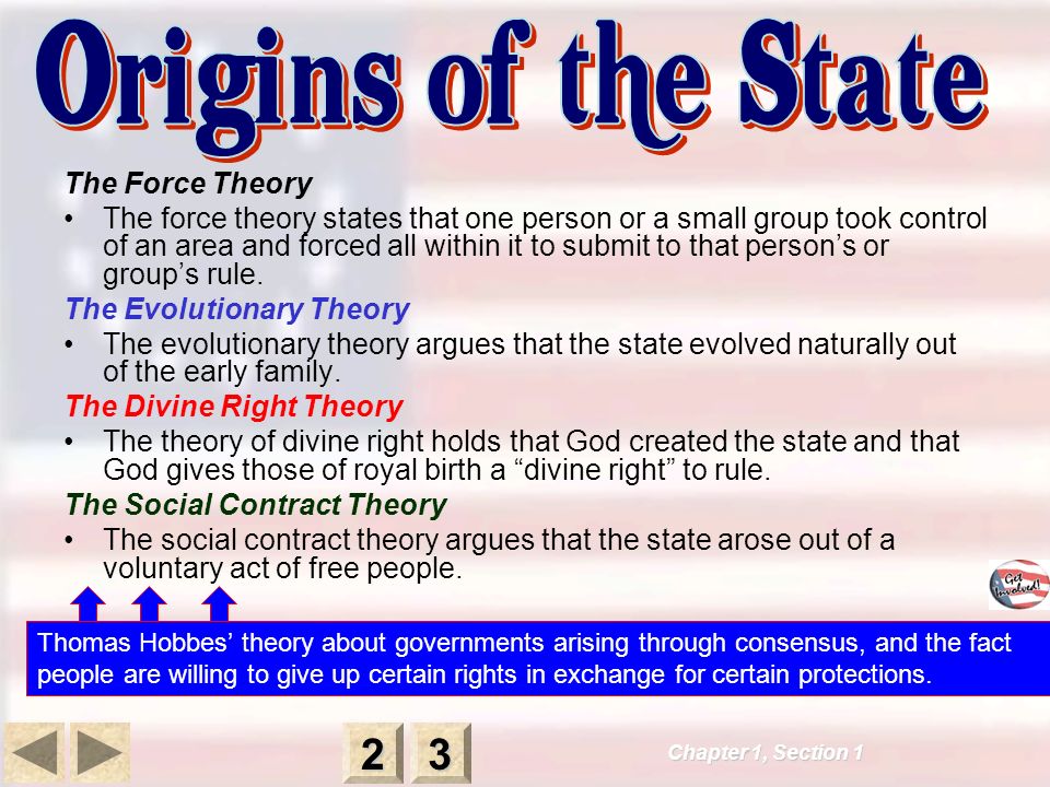 The Force Theory The force theory states that one person or a small group took control of an area and forced all within it to submit to that person’s or group’s rule.