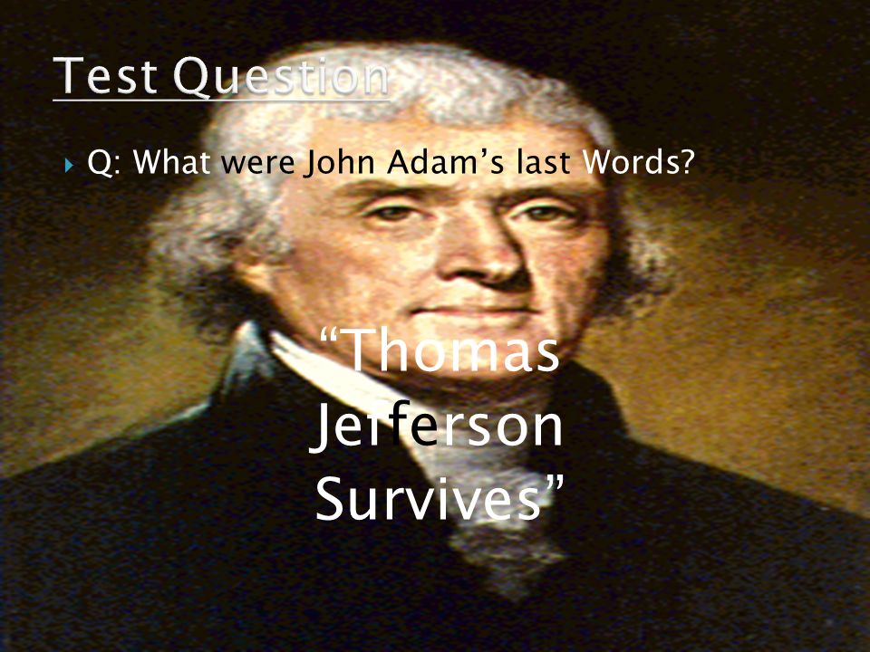  Q: What were John Adam’s last Words Thomas Jefferson Survives