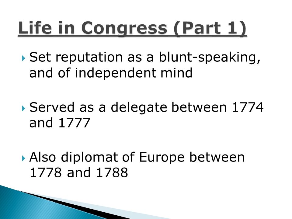  Set reputation as a blunt-speaking, and of independent mind  Served as a delegate between 1774 and 1777  Also diplomat of Europe between 1778 and 1788