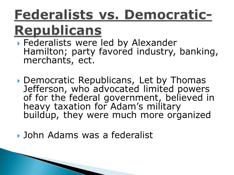  Federalists were led by Alexander Hamilton; party favored industry, banking, merchants, ect.