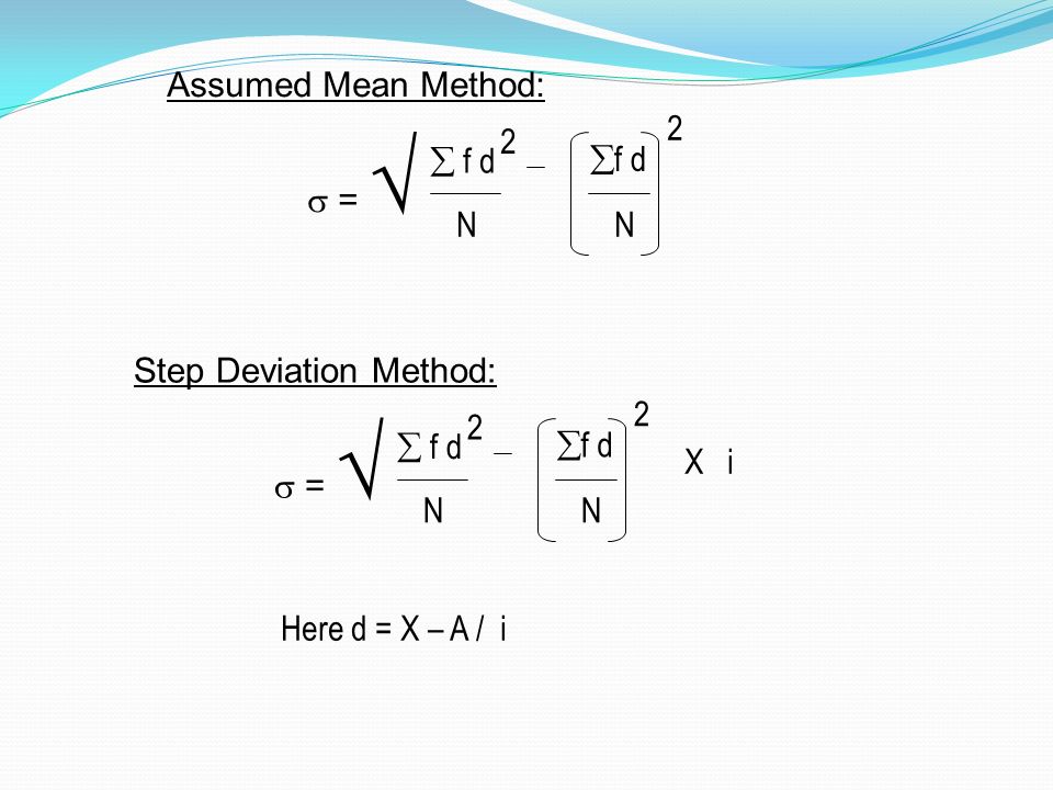 Assumed Mean Method:  =   f d 2 NN 2 Step Deviation Method:  =   f d 2 NN 2 X i Here d = X – A / i