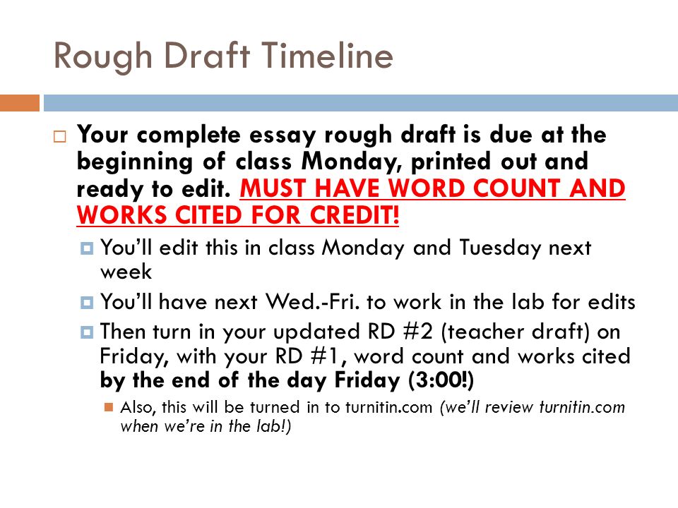 Rough Draft Timeline  Your complete essay rough draft is due at the beginning of class Monday, printed out and ready to edit.