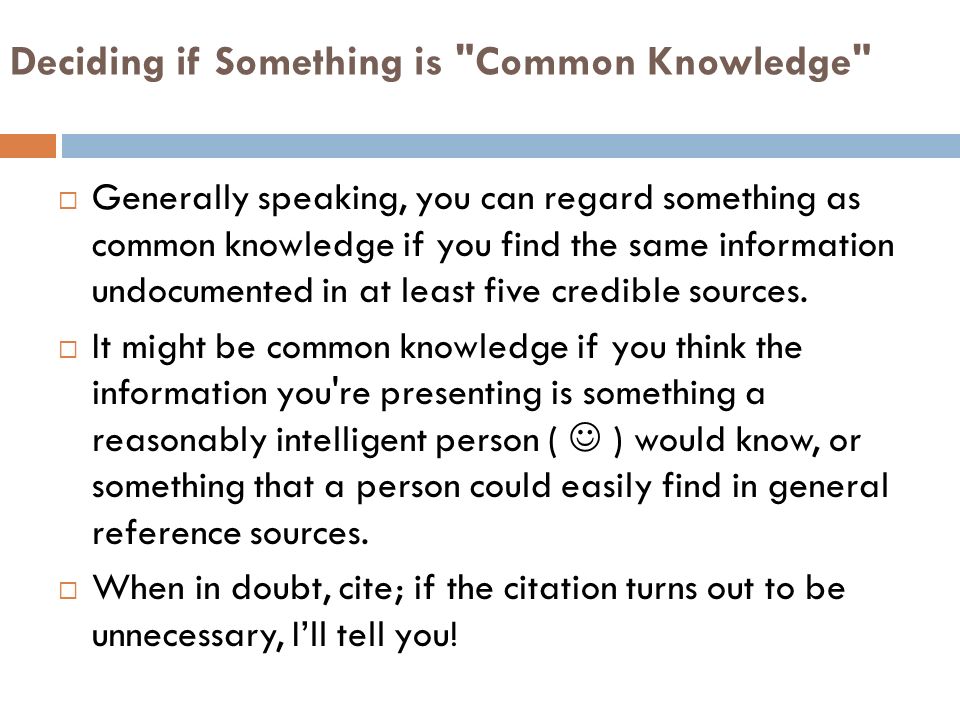 Deciding if Something is Common Knowledge  Generally speaking, you can regard something as common knowledge if you find the same information undocumented in at least five credible sources.