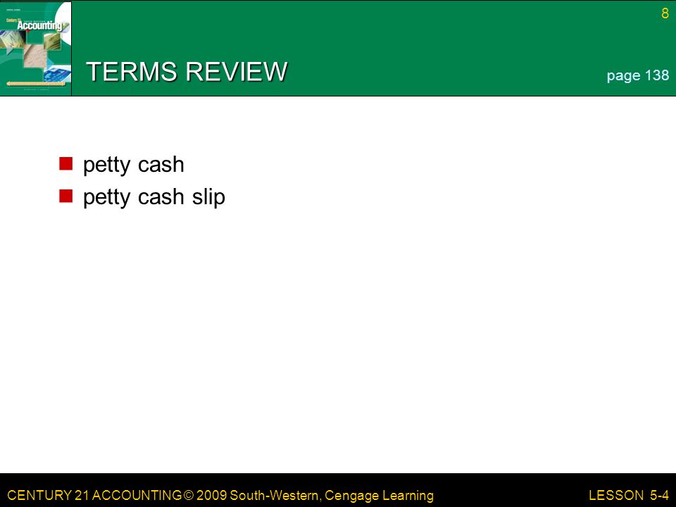 CENTURY 21 ACCOUNTING © 2009 South-Western, Cengage Learning 8 LESSON 5-4 TERMS REVIEW petty cash petty cash slip page 138