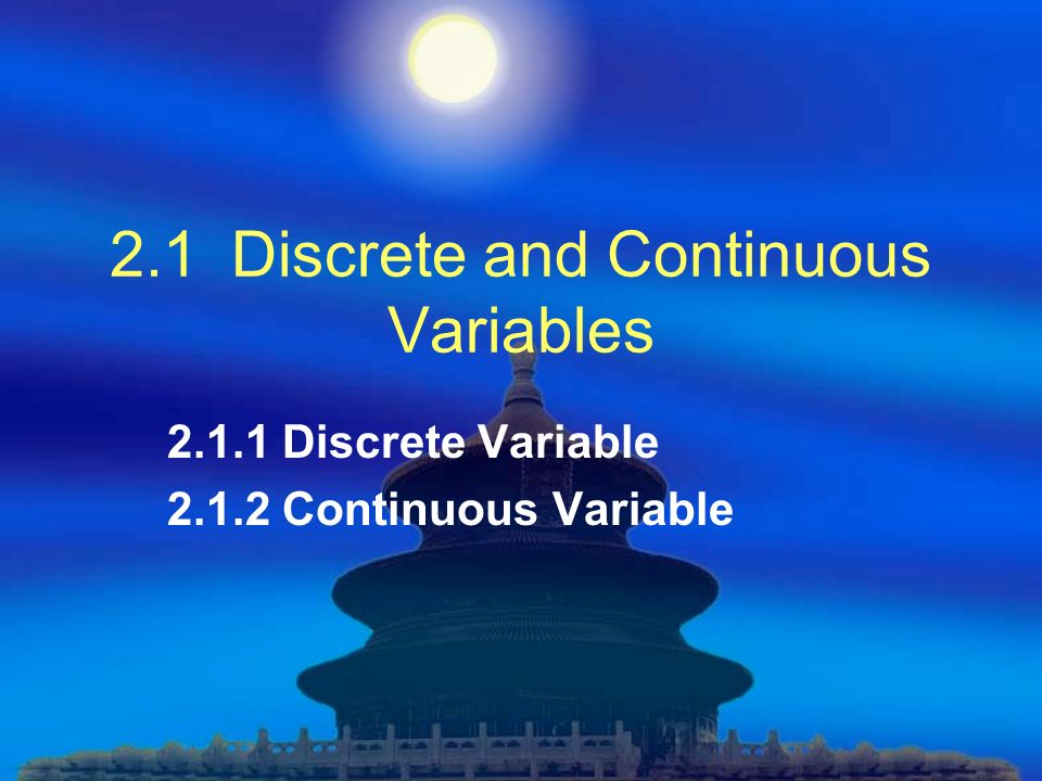 2.1 Discrete and Continuous Variables Discrete Variable Continuous Variable