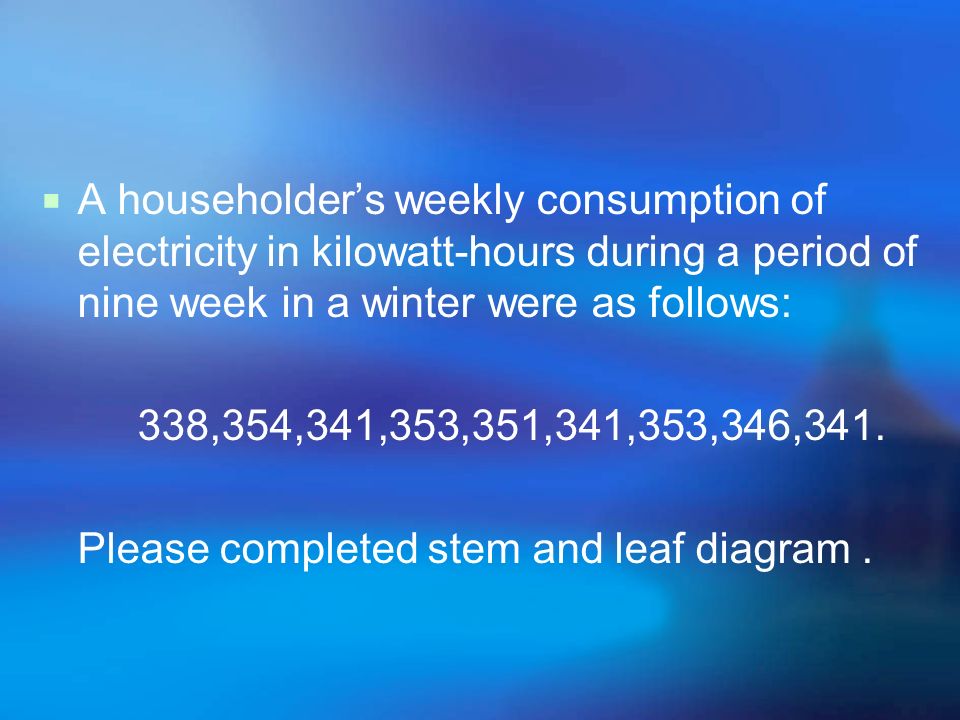  A householder’s weekly consumption of electricity in kilowatt-hours during a period of nine week in a winter were as follows: 338,354,341,353,351,341,353,346,341.