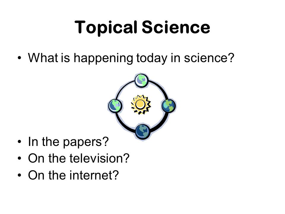 Topical Science What is happening today in science.