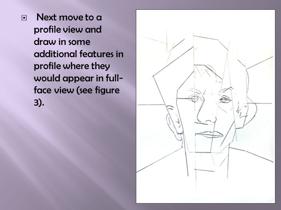  Next move to a profile view and draw in some additional features in profile where they would appear in full- face view (see figure 3).