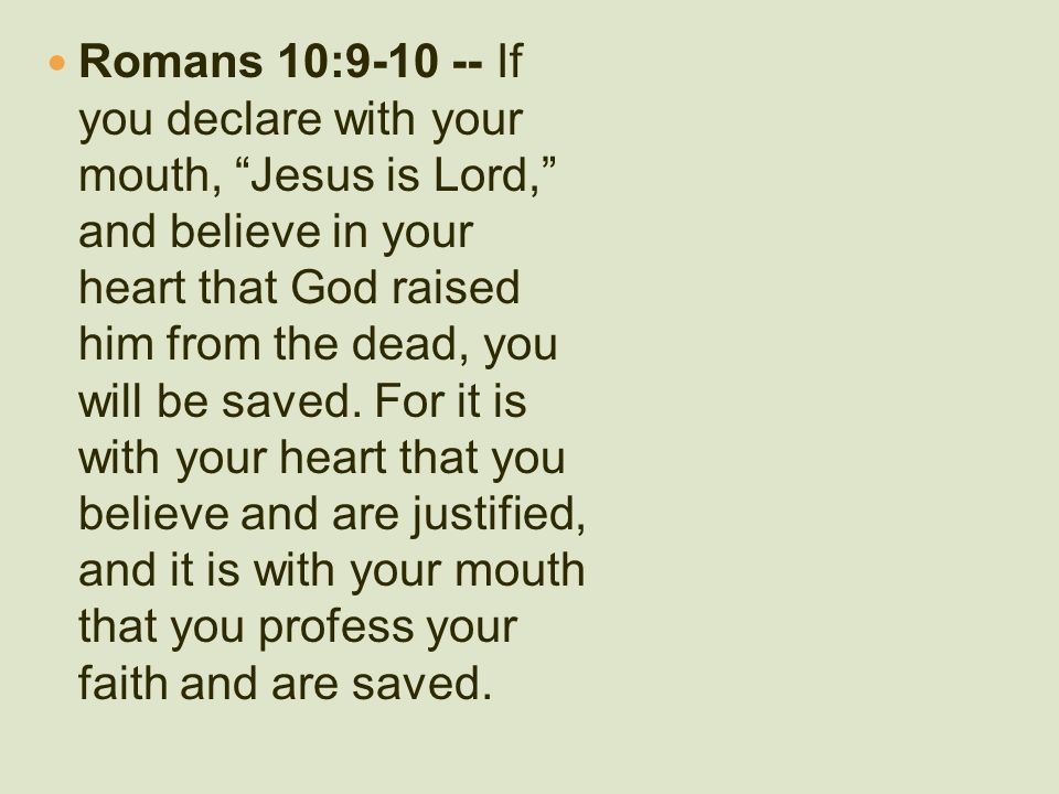 Romans 10: If you declare with your mouth, Jesus is Lord, and believe in your heart that God raised him from the dead, you will be saved.