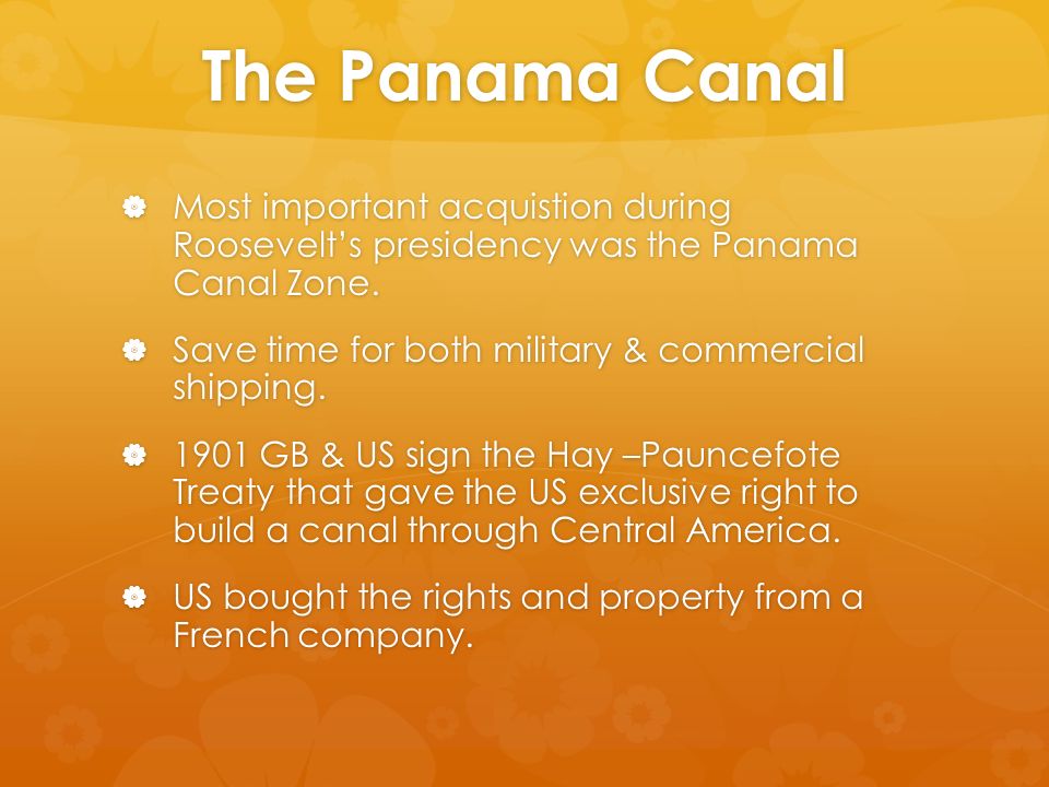 The Panama Canal  Most important acquistion during Roosevelt’s presidency was the Panama Canal Zone.