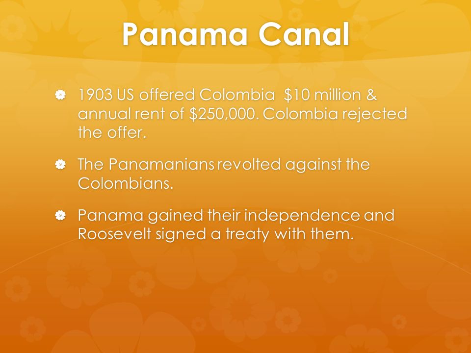 Panama Canal  1903 US offered Colombia $10 million & annual rent of $250,000.