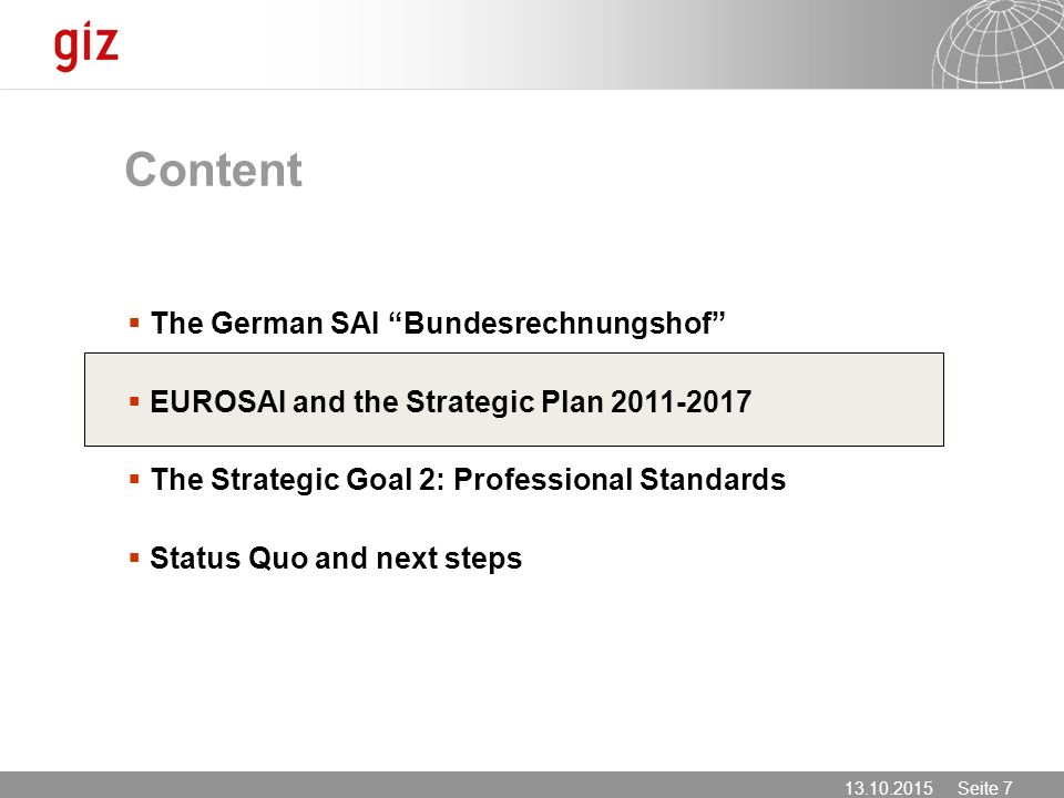 Seite 7 Content  The German SAI Bundesrechnungshof  EUROSAI and the Strategic Plan  The Strategic Goal 2: Professional Standards  Status Quo and next steps