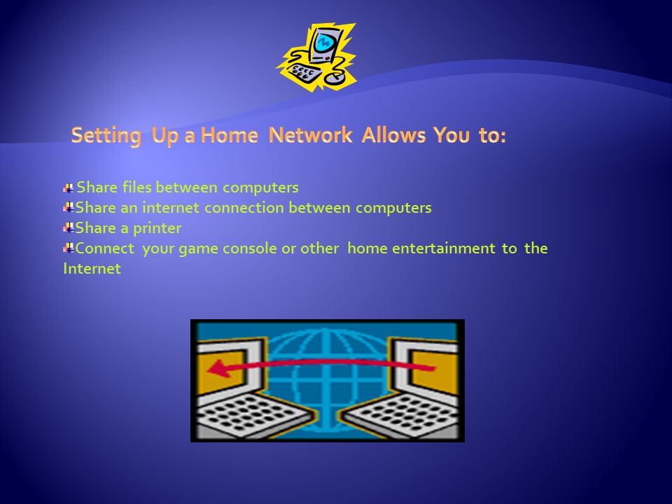 Share files between computers Share an internet connection between computers Share a printer Connect your game console or other home entertainment to the Internet